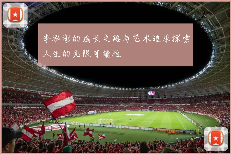 李泓澎的成长之路与艺术追求探索人生的无限可能性